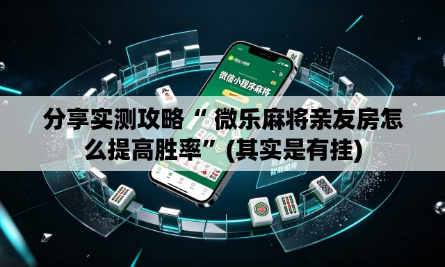 分享实测攻略“ 微乐麻将亲友房怎么提高胜率”(其实是有挂)