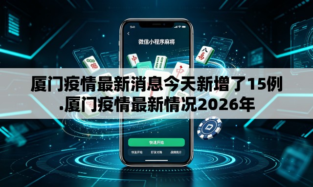 厦门疫情最新消息今天新增了15例.厦门疫情最新情况2026年