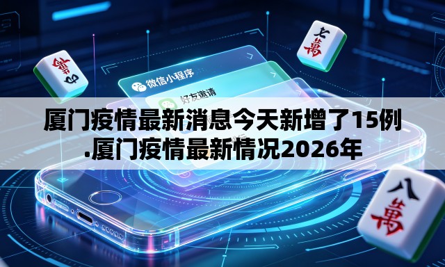 厦门疫情最新消息今天新增了15例.厦门疫情最新情况2026年 厦门疫情最新消息今天新增了15例.厦门疫情最新情况2026年