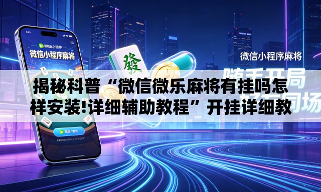 揭秘科普“微信微乐麻将有挂吗怎样安装!详细辅助教程”开挂详细教学
