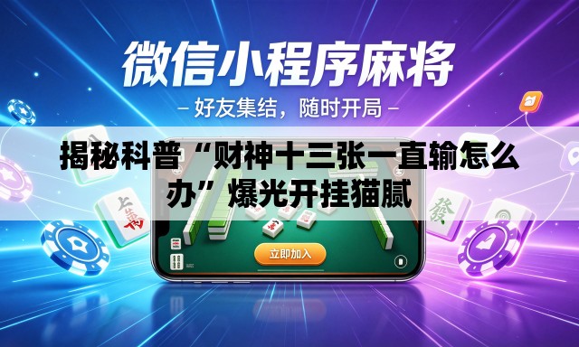揭秘科普“财神十三张一直输怎么办”爆光开挂猫腻