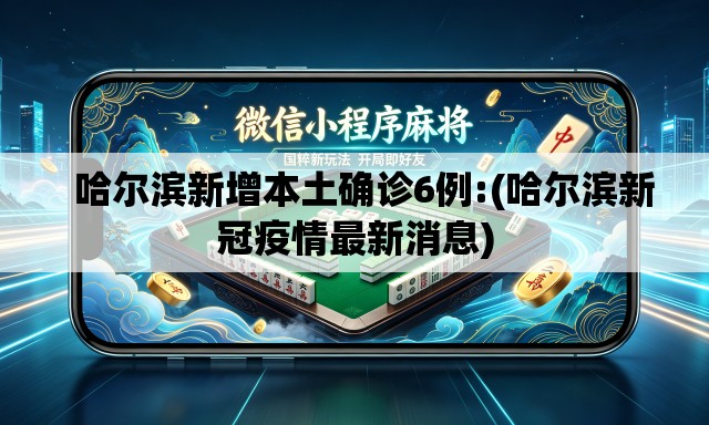 哈尔滨新增本土确诊6例:(哈尔滨新冠疫情最新消息) 哈尔滨新增本土确诊6例:(哈尔滨新冠疫情最新消息)