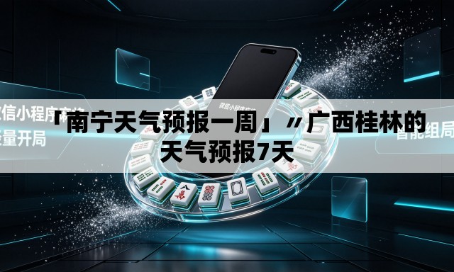 「南宁天气预报一周」〃广西桂林的天气预报7天