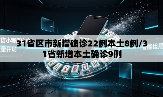 31省区市新增确诊22例本土8例/31省新增本土确诊9例 31省区市新增确诊22例本土8例/31省新增本土确诊9例