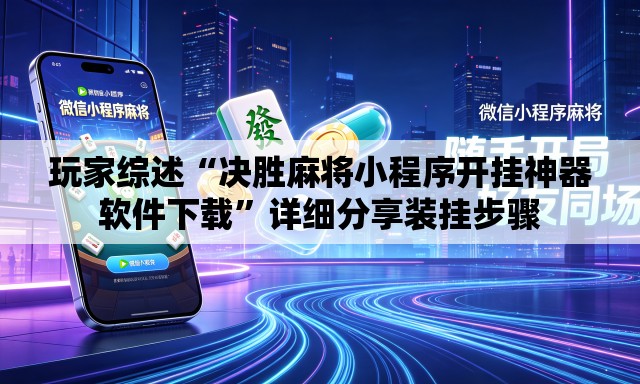 玩家综述“决胜麻将小程序开挂神器软件下载”详细分享装挂步骤