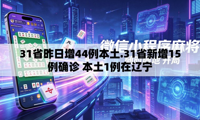 31省昨日增44例本土.31省新增15例确诊 本土1例在辽宁 31省昨日增44例本土.31省新增15例确诊 本土1例在辽宁