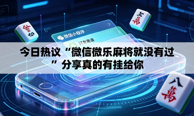 今日热议“微信微乐麻将就没有过”分享真的有挂给你