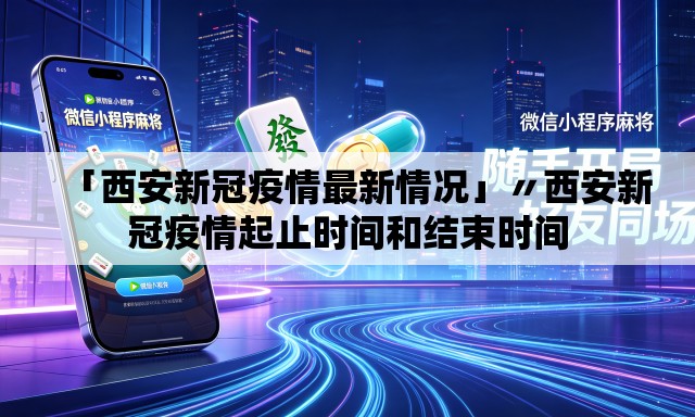 「西安新冠疫情最新情况」〃西安新冠疫情起止时间和结束时间 「西安新冠疫情最新情况」〃西安新冠疫情起止时间和结束时间