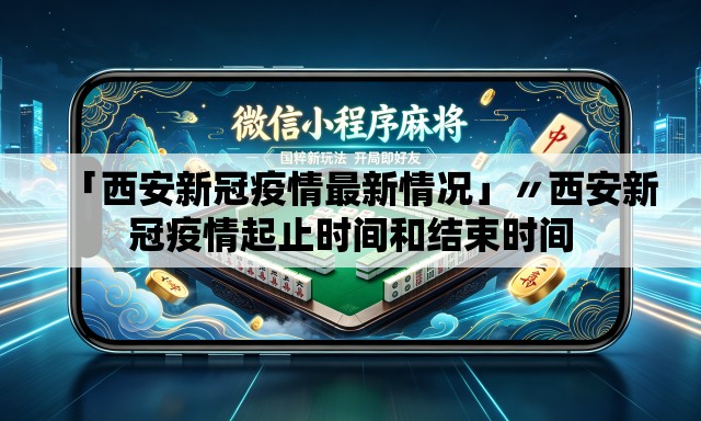 「西安新冠疫情最新情况」〃西安新冠疫情起止时间和结束时间 「西安新冠疫情最新情况」〃西安新冠疫情起止时间和结束时间