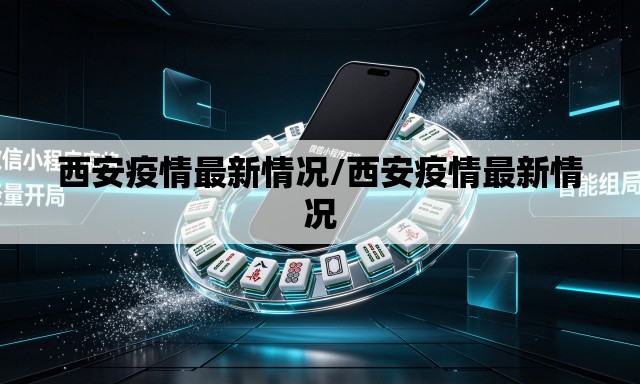 西安疫情最新情况/西安疫情最新情况