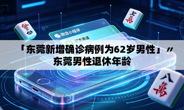 「东莞新增确诊病例为62岁男性」〃东莞男性退休年龄 「东莞新增确诊病例为62岁男性」〃东莞男性退休年龄