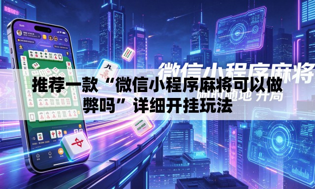 推荐一款“微信小程序麻将可以做弊吗	”详细开挂玩法