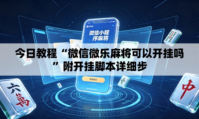 今日教程“微信微乐麻将可以开挂吗	”附开挂脚本详细步