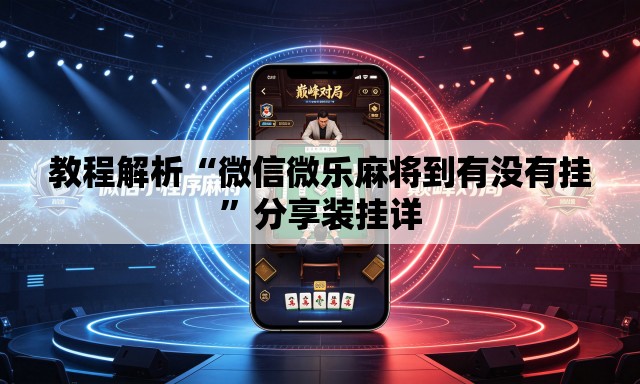 教程解析“微信微乐麻将到有没有挂”分享装挂详