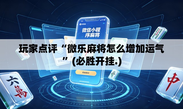 玩家点评“微乐麻将怎么增加运气”(必胜开挂.)