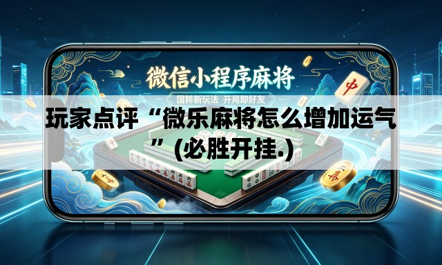 玩家点评“微乐麻将怎么增加运气”(必胜开挂.)