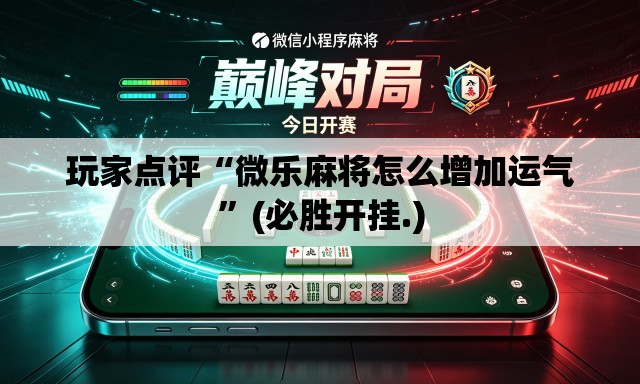 玩家点评“微乐麻将怎么增加运气	”(必胜开挂.)