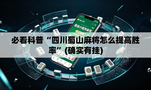 必看科普“四川蜀山麻将怎么提高胜率”(确实有挂)