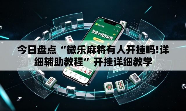 今日盘点“微乐麻将有人开挂吗!详细辅助教程”开挂详细教学