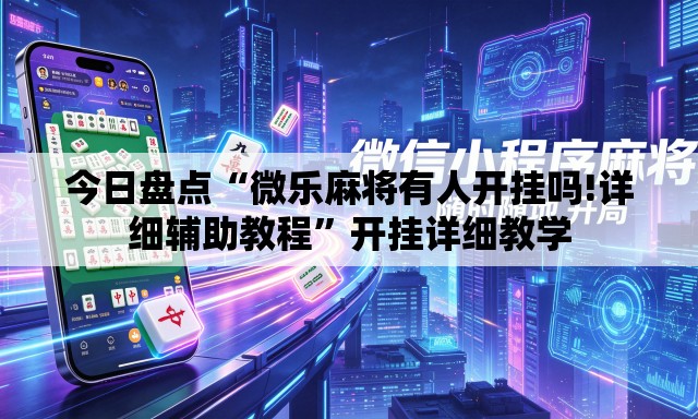 今日盘点“微乐麻将有人开挂吗!详细辅助教程”开挂详细教学
