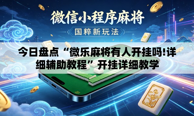 今日盘点“微乐麻将有人开挂吗!详细辅助教程”开挂详细教学