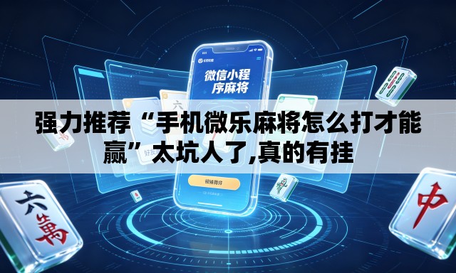 强力推荐“手机微乐麻将怎么打才能赢”太坑人了,真的有挂