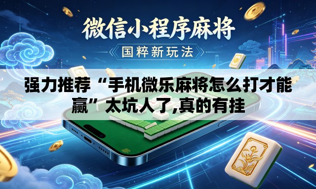 强力推荐“手机微乐麻将怎么打才能赢”太坑人了,真的有挂