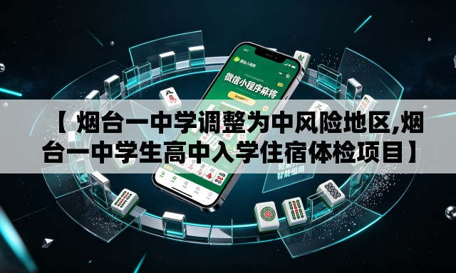 【 烟台一中学调整为中风险地区,烟台一中学生高中入学住宿体检项目】 【 烟台一中学调整为中风险地区,烟台一中学生高中入学住宿体检项目】