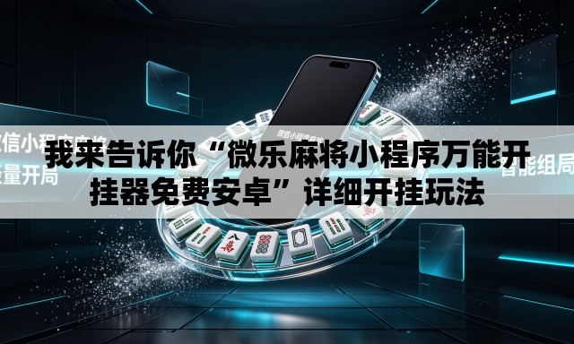 我来告诉你“微乐麻将小程序万能开挂器免费安卓”详细开挂玩法