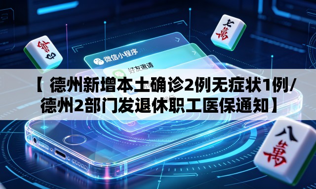 【 德州新增本土确诊2例无症状1例/德州2部门发退休职工医保通知】 【 德州新增本土确诊2例无症状1例/德州2部门发退休职工医保通知】