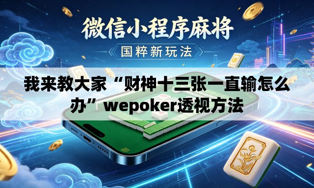 我来教大家“财神十三张一直输怎么办”wepoker透视方法