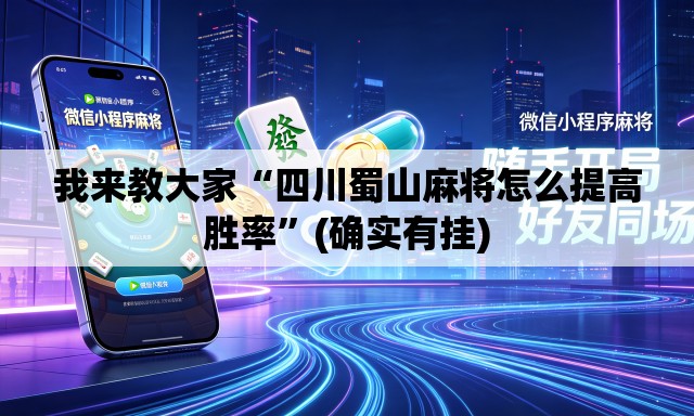 我来教大家“四川蜀山麻将怎么提高胜率”(确实有挂)