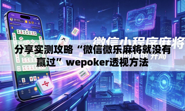 分享实测攻略“微信微乐麻将就没有赢过”wepoker透视方法