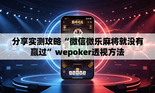 分享实测攻略“微信微乐麻将就没有赢过”wepoker透视方法