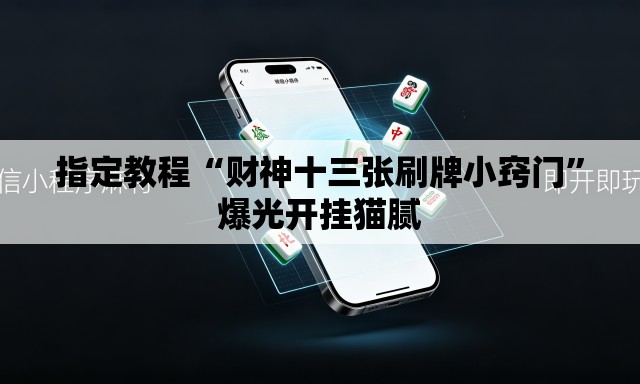 指定教程“财神十三张刷牌小窍门”爆光开挂猫腻