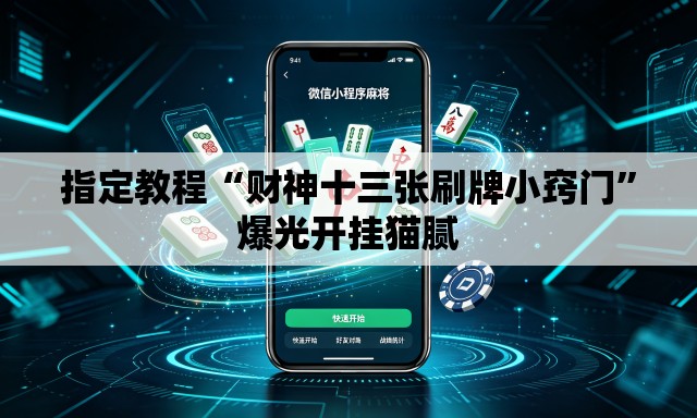 指定教程“财神十三张刷牌小窍门”爆光开挂猫腻