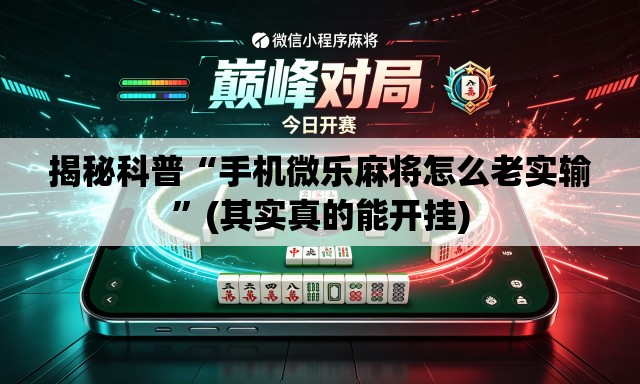 揭秘科普“手机微乐麻将怎么老实输”(其实真的能开挂)