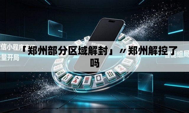 「郑州部分区域解封」〃郑州解控了吗 「郑州部分区域解封」〃郑州解控了吗