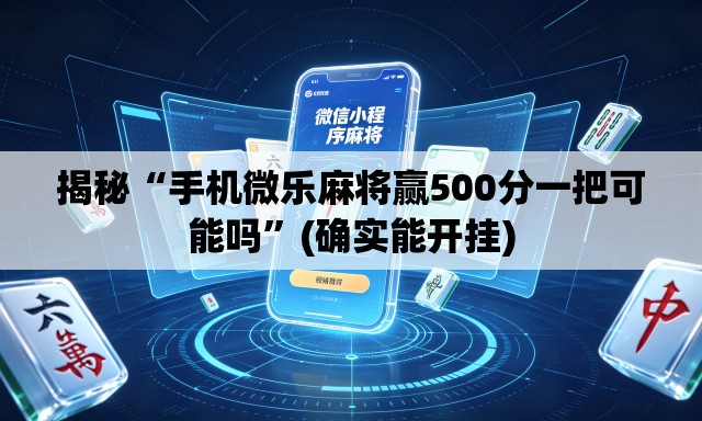 揭秘“手机微乐麻将赢500分一把可能吗”(确实能开挂)