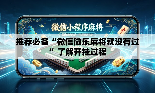 推荐必备“微信微乐麻将就没有过	”了解开挂过程