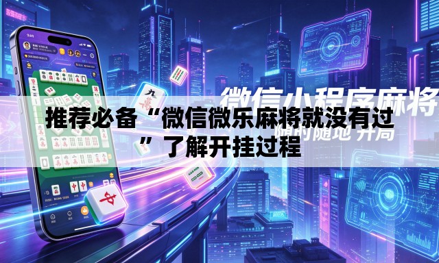 推荐必备“微信微乐麻将就没有过”了解开挂过程