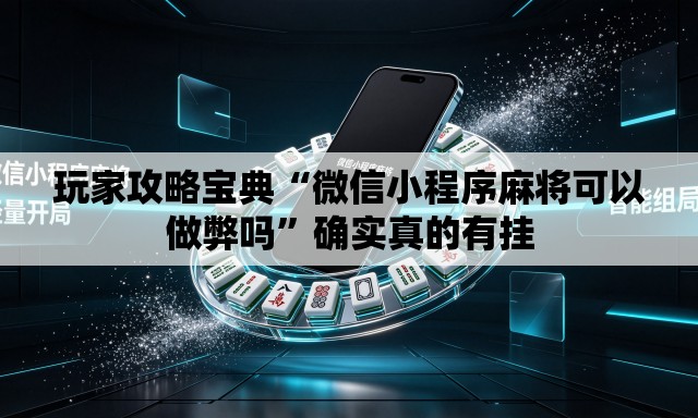 玩家攻略宝典“微信小程序麻将可以做弊吗	”确实真的有挂
