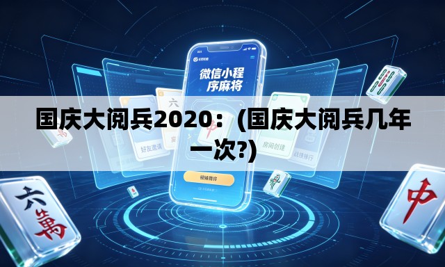 国庆大阅兵2020：(国庆大阅兵几年一次?)