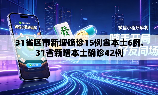 31省区市新增确诊15例含本土6例.31省新增本土确诊42例 31省区市新增确诊15例含本土6例.31省新增本土确诊42例