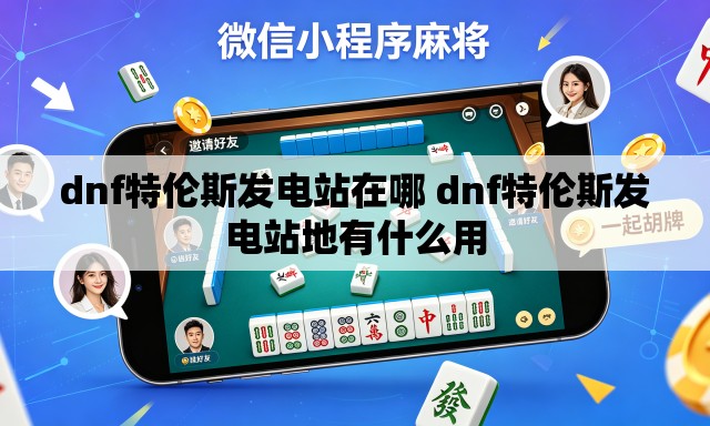 dnf特伦斯发电站在哪 dnf特伦斯发电站地有什么用 dnf特伦斯发电站在哪 dnf特伦斯发电站地有什么用