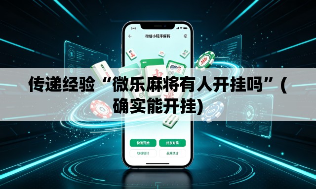 传递经验“微乐麻将有人开挂吗”(确实能开挂)