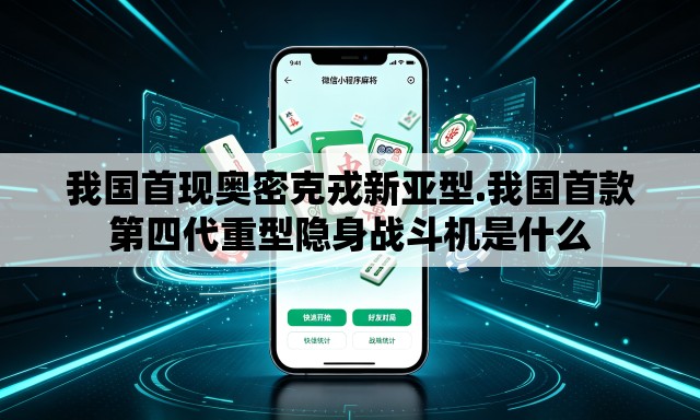 我国首现奥密克戎新亚型.我国首款第四代重型隐身战斗机是什么