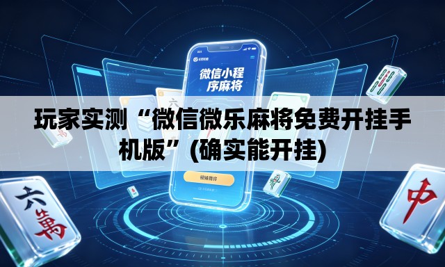 玩家实测“微信微乐麻将免费开挂手机版”(确实能开挂)