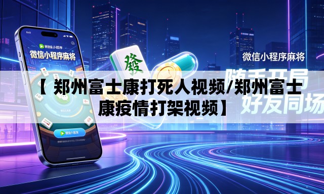【 郑州富士康打死人视频/郑州富士康疫情打架视频】 【 郑州富士康打死人视频/郑州富士康疫情打架视频】