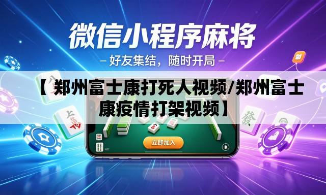 【 郑州富士康打死人视频/郑州富士康疫情打架视频】 【 郑州富士康打死人视频/郑州富士康疫情打架视频】